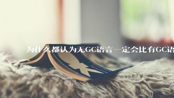 为什么都认为无GC语言一定会比有GC语言要快？