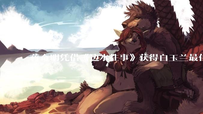 蒋奇明凭借《边水往事》获得白玉兰最佳男配角奖，如何评价他的演技？你对他塑造的哪些人物印象深刻？