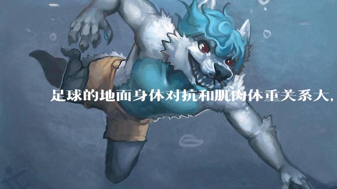 足球的地面身体对抗和肌肉体重关系大，还是和技巧关系更大？