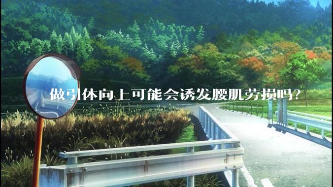 做引体向上可能会诱发腰肌劳损吗？
