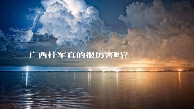 广西桂军真的很厉害吗？