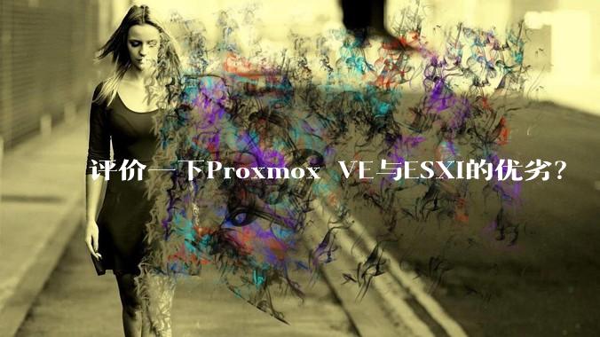 评价一下Proxmox VE与ESXi的优劣？