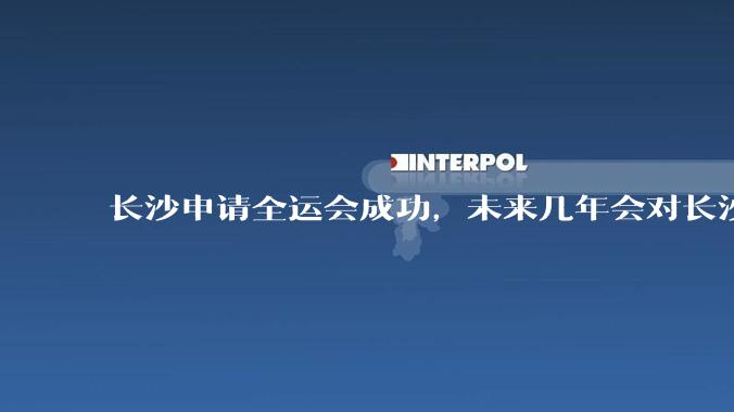 长沙申请全运会成功，未来几年会对长沙那些帮助，是否会加快长株潭融城以及经济发展？