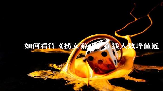 如何看待《捞女游戏》在线人数峰值近 7 万，仍位居国区热销第一？