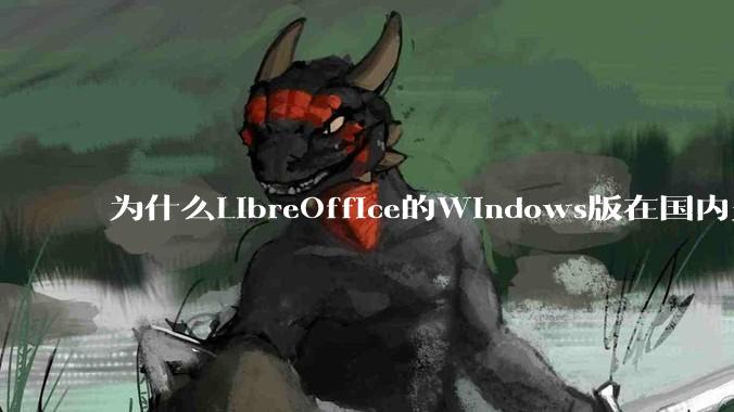为什么LibreOffice的Windows版在国内火不起来？