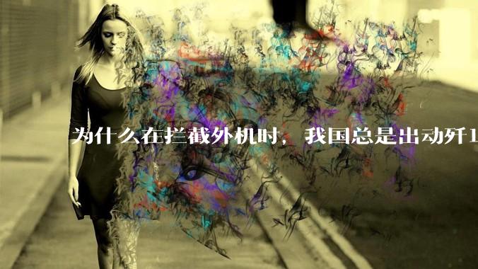 为什么在拦截外机时，我国总是出动歼16，而不是更先进的歼20？